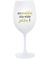 BÝTI MATKA JSOU NĚKDY JATKA! - biely pohár na víno 350 ml
