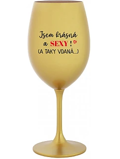 JSEM KRÁSNÁ A SEXY! (A TAKY VDANÁ...) - zlatá sklenice na víno 350 ml