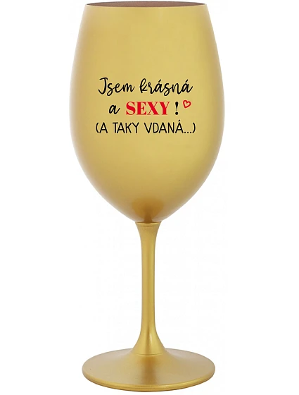 JSEM KRÁSNÁ A SEXY! (A TAKY VDANÁ...) - zlatá sklenice na víno 350 ml