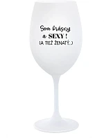 Som KRÁSNA A SEXY! (A TIEŽ ŽENSKÁ...) - pohár na biele víno 350 ml