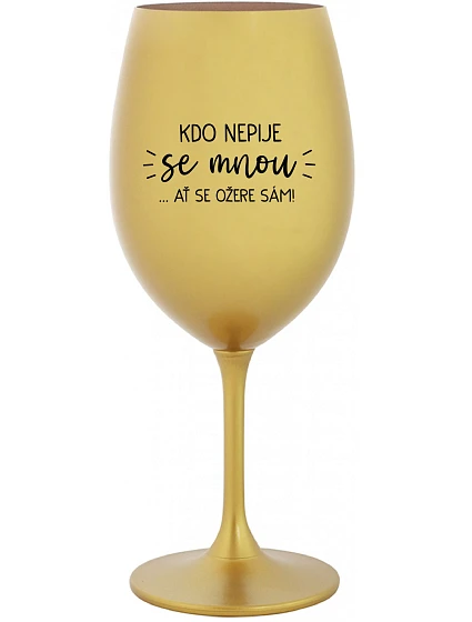 KDO NEPIJE SE MNOU...AŤ SE OŽERE SÁM! - zlatá sklenice na víno 350 ml