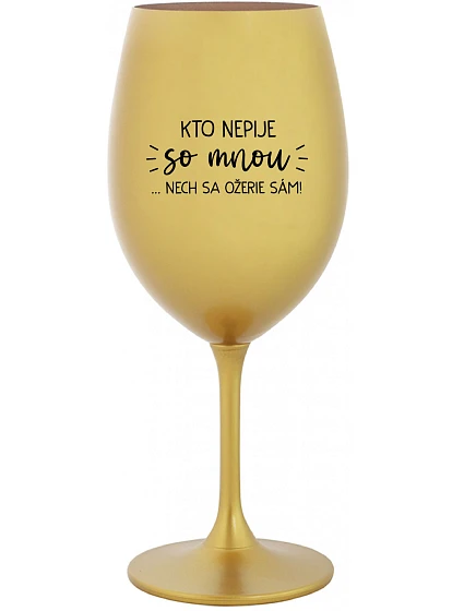 KTO NEPIJE SO MNOU...NECH SA OŽERIE SÁM! - zlatý pohár na víno 350 ml