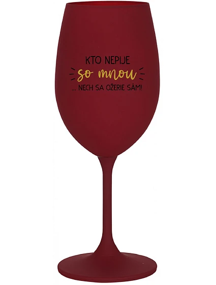 KTO NEPIJE SO MNOU...NECH SA OŽERIE SÁM! - bordovy pohár na víno 350 ml