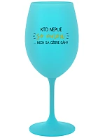 KTO NEPIJE SO MNOU...NECH SA OŽERIE SÁM! - tyrkysový pohár na víno 350 ml