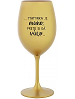 ...MAMINKA JE MIMO, PRETO SI DÁ VÍNO... - zlatý pohár na víno 350 ml