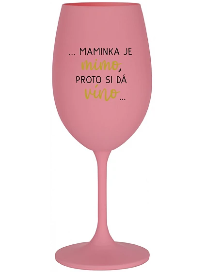 ...MAMINKA JE MIMO, PROTO SI DÁ VÍNO... - růžová sklenice na víno 350 ml