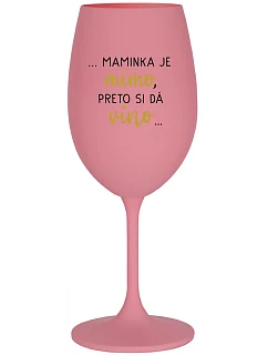 ...MAMINKA JE MIMO, PRETO SI DÁ VÍNO...  - ružový pohár na víno 350 ml