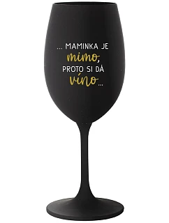 ...MAMINKA JE MIMO, PROTO SI DÁ VÍNO... - černá sklenice na víno 350 ml