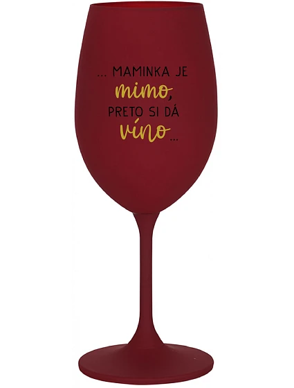 ...MAMINKA JE MIMO, PRETO SI DÁ VÍNO...  - bordovy pohár na víno 350 ml
