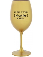 MUSÍM JÍT TOMU VÍNEČKU NAPROTI... - zlatá sklenice na víno 350 ml