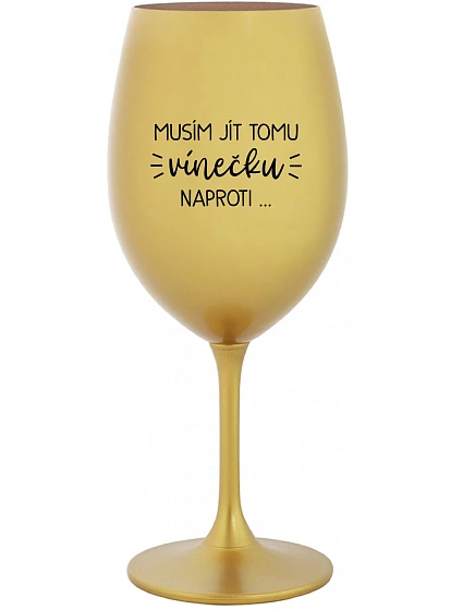 MUSÍM JÍT TOMU VÍNEČKU NAPROTI... - zlatá sklenice na víno 350 ml