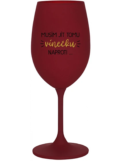 MUSÍM JÍT TOMU VÍNEČKU NAPROTI... - bordo sklenice na víno 350 ml