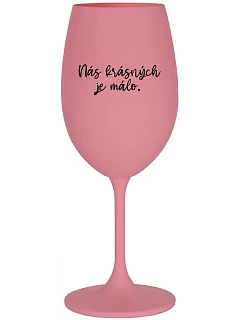 NÁS KRÁSNÝCH JE MÁLO. - růžová sklenice na víno 350 ml