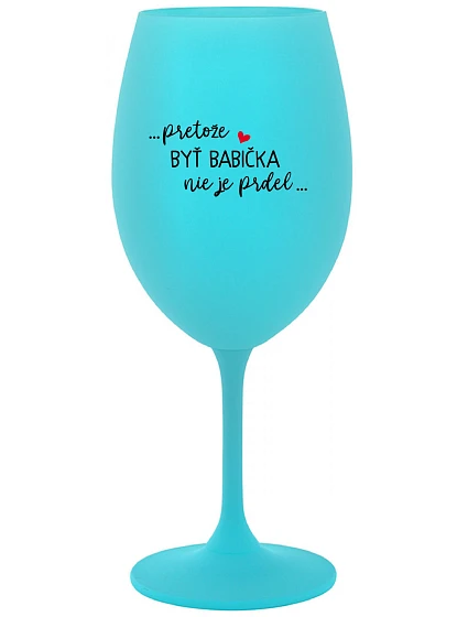 ...PRETOŽE BYŤ BABIČKA NIE JE PRDEL..  - tyrkysový pohár na víno 350 ml