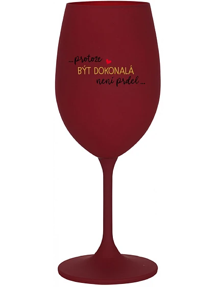 ...PROTOŽE BÝT DOKONALÁ NENÍ PRDEL... - bordo sklenice na víno 350 ml