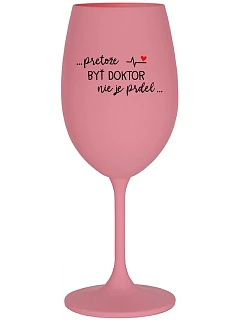 ...PRETOŽE BYŤ DOKTOR NIE JE PRDEL... - ružový pohár na víno 350 ml