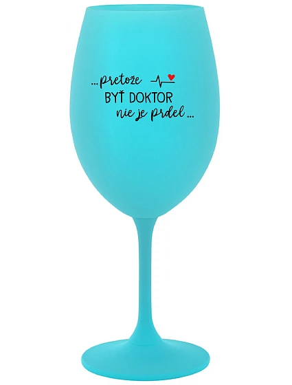 ...PRETOŽE BYŤ DOKTOR NIE JE PRDEL... - tyrkysový pohár na víno 350 ml