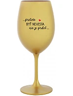 ...PRETOŽE BYŤ NEVESTA NIE JE PRDEL... - zlatý pohár na víno 350 ml