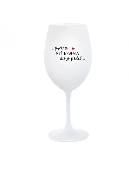 ...PRETOŽE BYŤ NEVESTA NIE JE PRDEL... - biely pohár na víno 350 ml