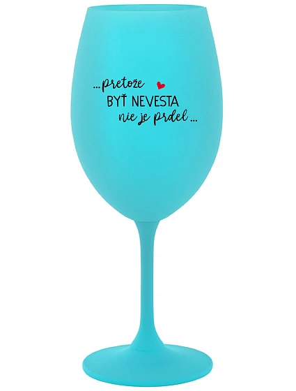 ...PRETOŽE BYŤ NEVESTA NIE JE PRDEL... - tyrkysový pohár na víno 350 ml