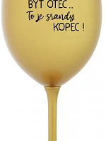 ...PROTOŽE BÝT OTEC...TO JE SRANDY KOPEC! - zlatá sklenice na víno 350 ml