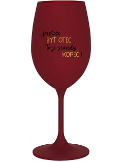 ...PRETOŽE BYŤ OTEC...TO JE SRANDY KOPEC! - bordovy pohár na víno 350 ml
