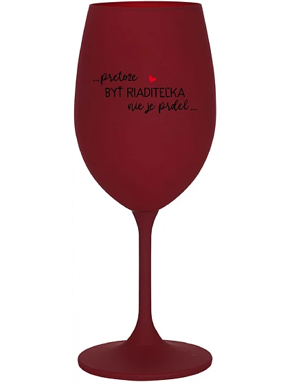 ...PRETOŽE BYŤ RIADITEĽKA NIE JE PRDEL... - bordovy pohár na víno 350 ml