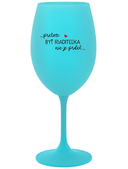 ...PRETOŽE BYŤ RIADITEĽKA NIE JE PRDEL... - tyrkysový pohár na víno 350 ml