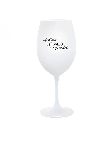 ...PRETOŽE BYŤ SVEDOK NIE JE PRDEL... - biely pohár na víno 350 ml