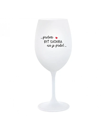 ...PRETOŽE BYŤ SVOKRA NIE JE PRDEL... - biely pohár na víno 350 ml