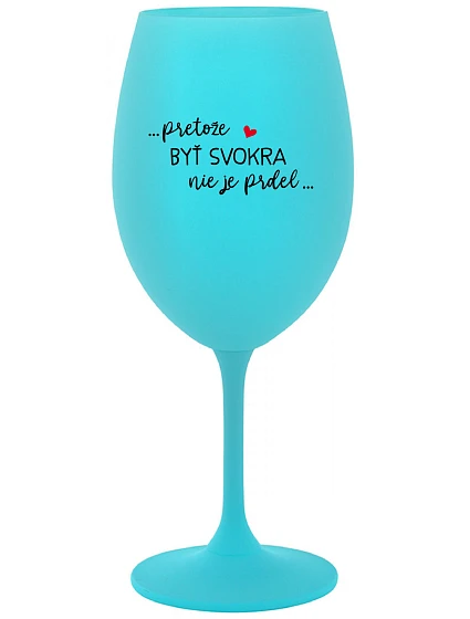 ...PRETOŽE BYŤ SVOKRA NIE JE PRDEL... - tyrkysový pohár na víno 350 ml