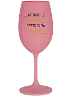 ...TATINKO JE MIMO, PRETO SI DÁ VÍNO... - ružový pohár na víno 350 ml
