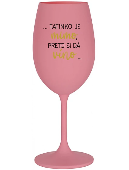 ...TATINKO JE MIMO, PRETO SI DÁ VÍNO... - ružový pohár na víno 350 ml