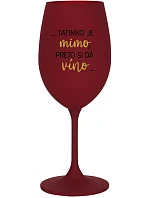 ...TATINKO JE MIMO, PRETO SI DÁ VÍNO... - bordovy pohár na víno 350 ml