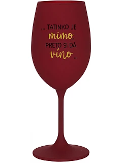 ...TATINKO JE MIMO, PRETO SI DÁ VÍNO... - bordovy pohár na víno 350 ml