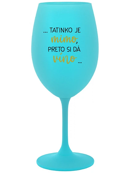...TATINKO JE MIMO, PRETO SI DÁ VÍNO... - tyrkysový pohár na víno 350 ml