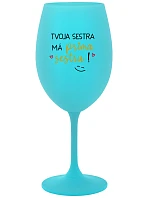 Tvoja sestra má priateľskú sestru! - tyrkysový pohár na víno 350 ml
