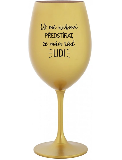 UŽ MĚ NEBAVÍ PŘEDSTÍRAT, ŽE MÁM RÁD LIDI - zlatá sklenice na víno 350 ml