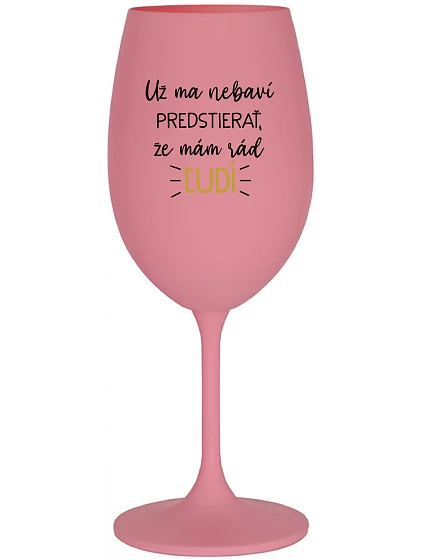 UŽ MA NEBAVÍ PREDSTIERAŤ, ŽE MÁM RÁD ĽUDÍ - ružový pohár na víno 350 ml