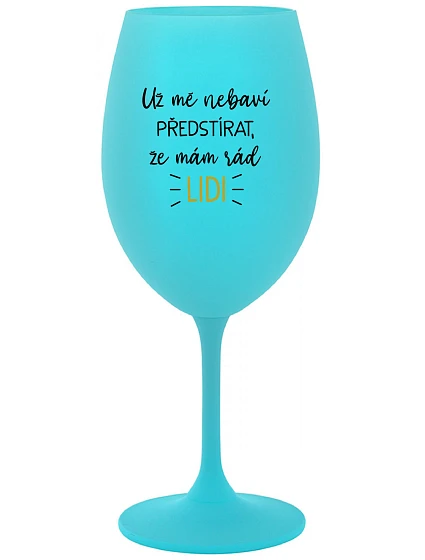 UŽ MĚ NEBAVÍ PŘEDSTÍRAT, ŽE MÁM RÁD LIDI - tyrkysová sklenice na víno 350 ml
