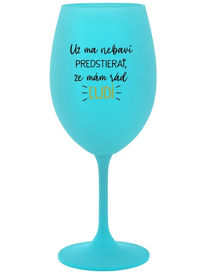 UŽ MA NEBAVÍ PREDSTIERAŤ, ŽE MÁM RÁD ĽUDÍ - tyrkysový pohár na víno 350 ml