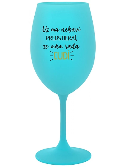 UŽ MA NEBAVÍ PREDSTIERAŤ, ŽE MÁM RADA ĽUDÍ - tyrkysový pohár na víno 350 ml