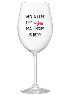 VEN AJ HEF TRÝ VAJNS, MAJ ÍNGLIŠ IS BEDR. - čirá sklenice na víno 350 ml