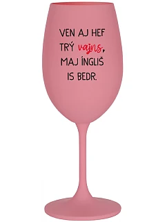 VEN AJ HEF TRÝ VAJNS, MAJ ÍNGLIŠ IS BEDR. - růžová sklenice na víno 350 ml