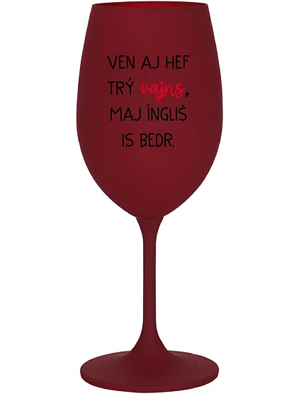 VEN AJ HEF TRÝ VAJNS, MAJ ÍNGLIŠ IS BEDR. - bordovy pohár na víno 350 ml