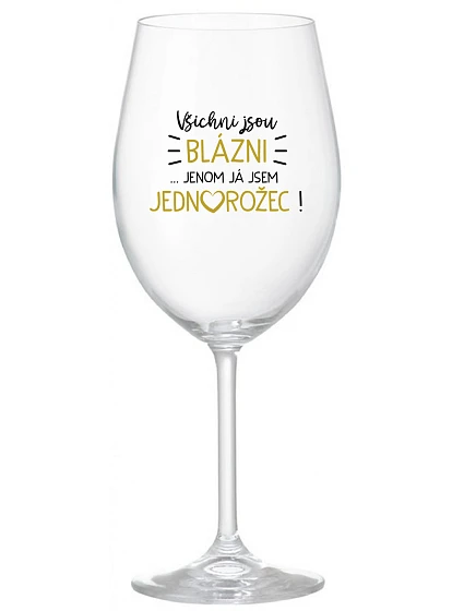 VŠICHNI JSOU BLÁZNI...JENOM JÁ JSEM JEDNOROŽEC! - čirá sklenice na víno 350 ml