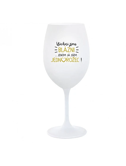 VŠICHNI JSOU BLÁZNI...JENOM JÁ JSEM JEDNOROŽEC! - bílá  sklenice na víno 350 ml