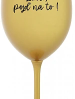 ZLATO, POJĎ NA TO! - zlatá sklenice na víno 350 ml