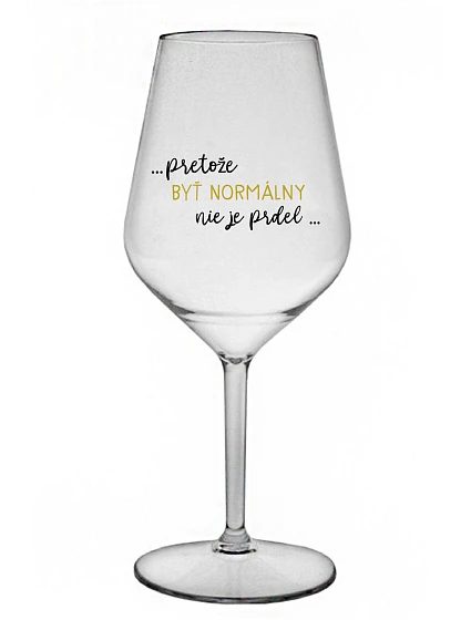 ...KEĎŽE BYŤ NORMÁLNY NIE JE PREL... - priehľadný nerozbitný pohár na víno 470 ml ...KEĎŽE BYŤ NORMÁLNY NIE JE PREL... - priehľadný nerozbitný pohár na víno 470 ml