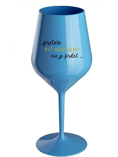 ...PROTOŽE BYŤ NORMÁLNY NIE JE PREL... - modrý nerozbitný pohár na víno 470 ml